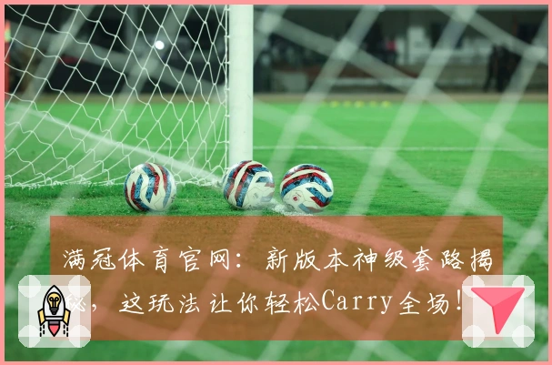满冠体育官网：新版本神级套路揭秘，这玩法让你轻松Carry全场！