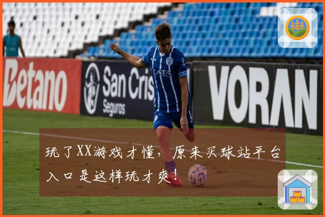 玩了XX游戏才懂，原来买球站平台入口是这样玩才爽！