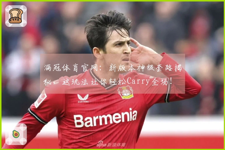 满冠体育官网：新版本神级套路揭秘，这玩法让你轻松Carry全场！