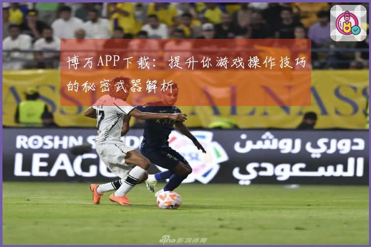 博万APP下载：提升你游戏操作技巧的秘密武器解析